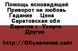 Помощь ясновидящей. Приворот на любовь. Гадание. › Цена ­ 1 - Саратовская обл., Саратов г. Услуги » Другие   